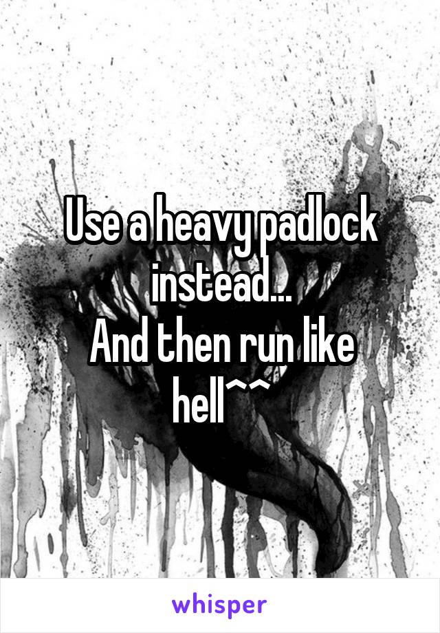 Use a heavy padlock instead...
And then run like hell^^