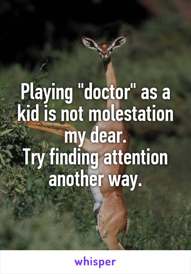 Playing "doctor" as a kid is not molestation my dear.
Try finding attention another way.