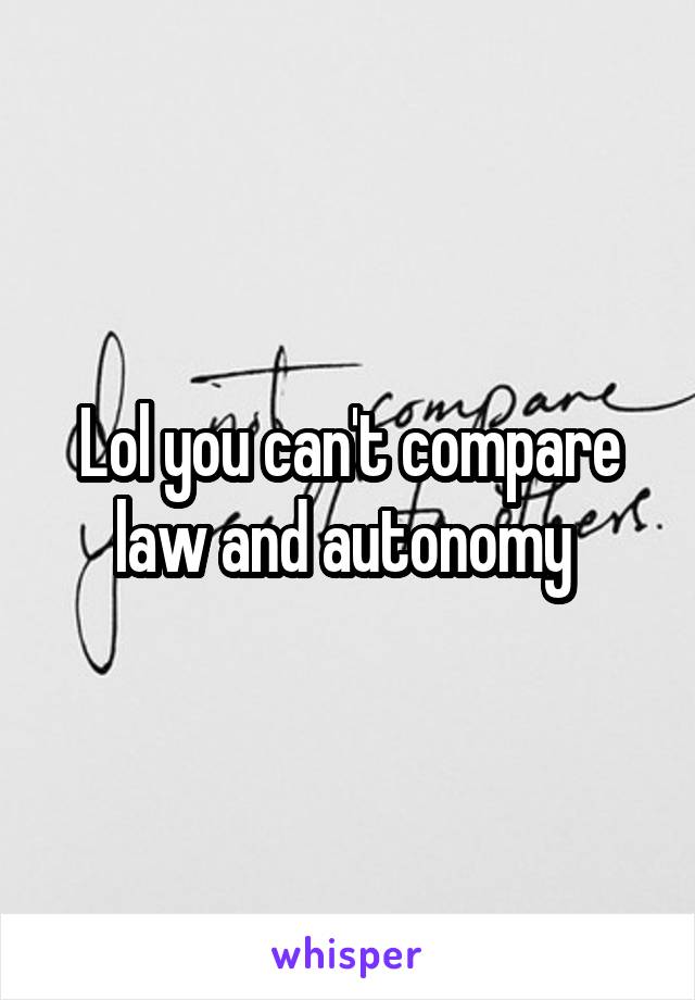 Lol you can't compare law and autonomy 