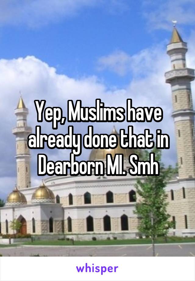 Yep, Muslims have already done that in Dearborn MI. Smh
