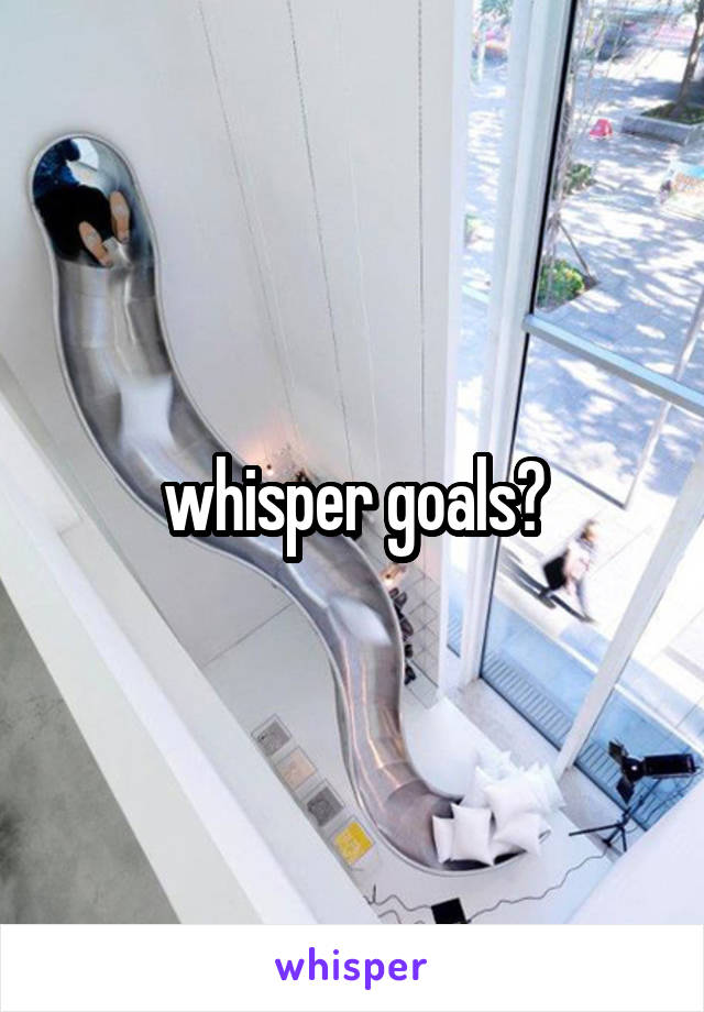 whisper goals😂