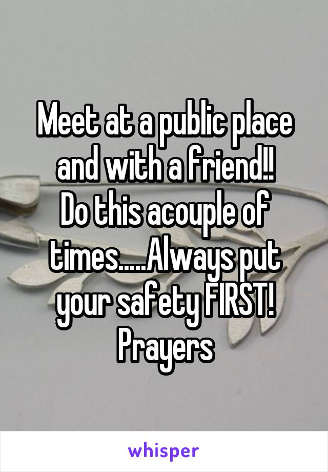 Meet at a public place and with a friend!!
Do this acouple of times.....Always put your safety FIRST!
Prayers