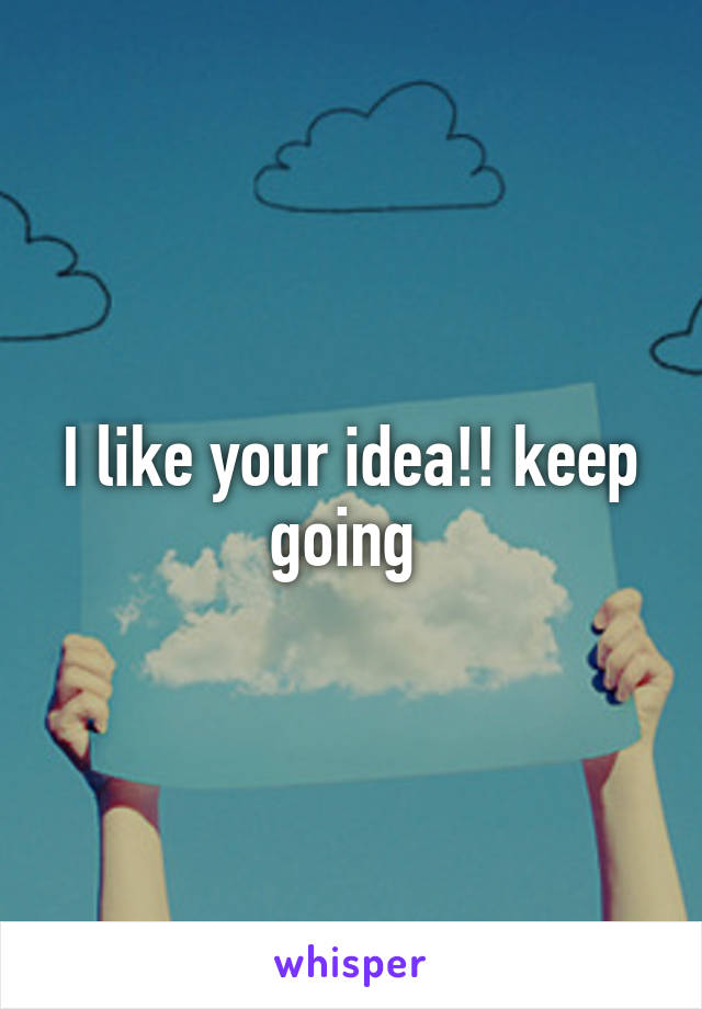 I like your idea!! keep going 