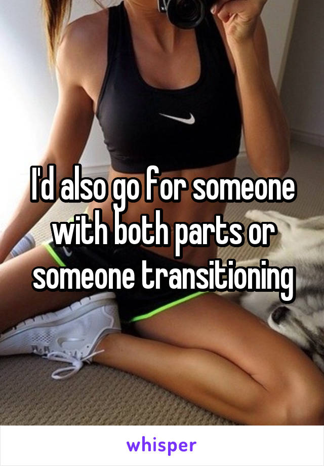 I'd also go for someone with both parts or someone transitioning