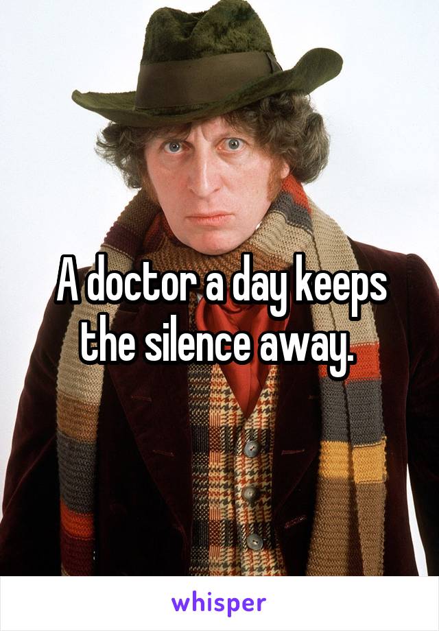 A doctor a day keeps the silence away. 