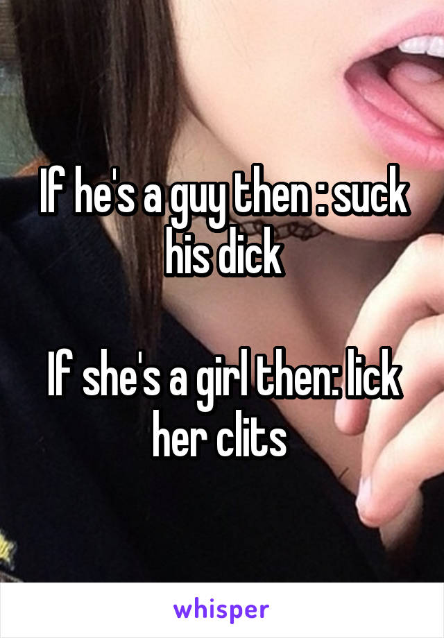 If he's a guy then : suck his dick

If she's a girl then: lick her clits 