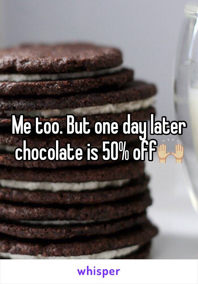 Me too. But one day later chocolate is 50% off🙌🏼 