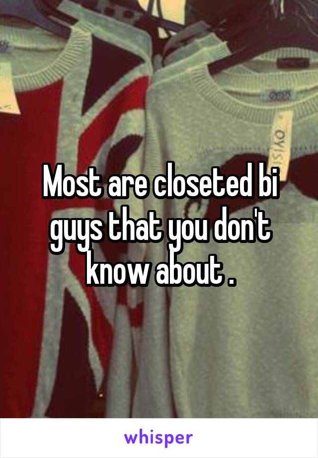 Most are closeted bi guys that you don't know about .