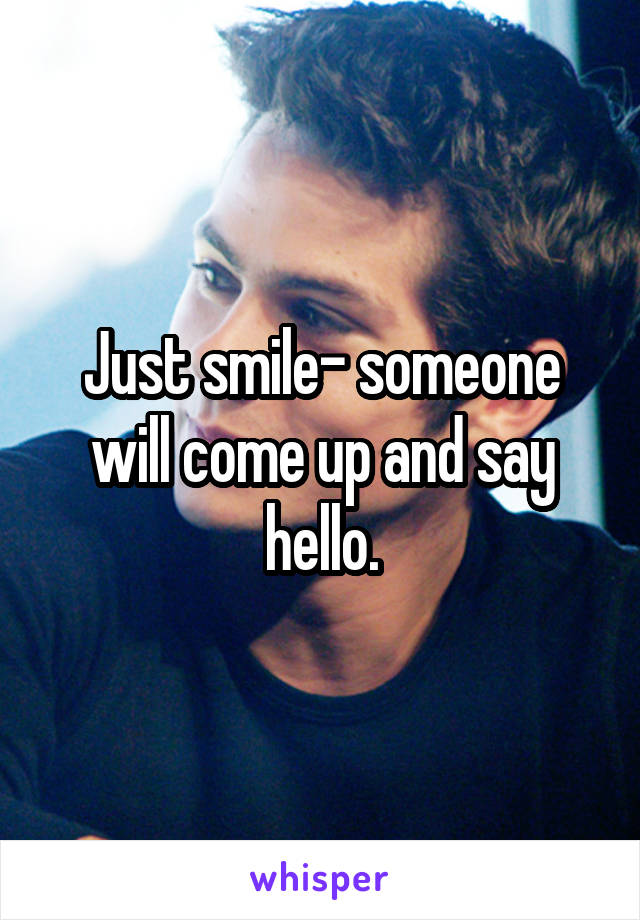 Just smile- someone will come up and say hello.