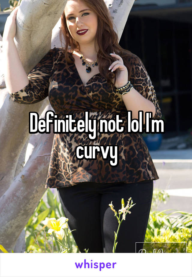 Definitely not lol I'm curvy