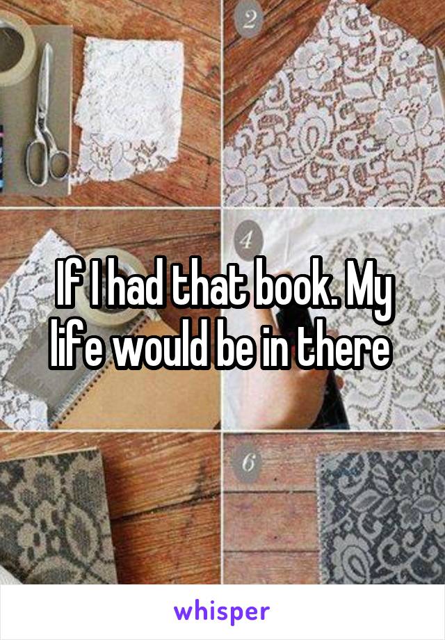 If I had that book. My life would be in there 