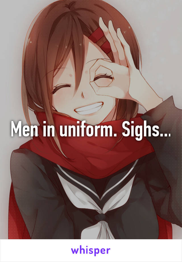 Men in uniform. Sighs...
