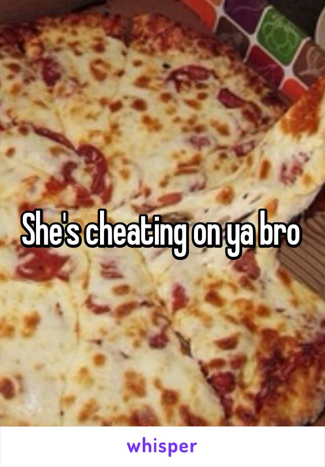 She's cheating on ya bro 