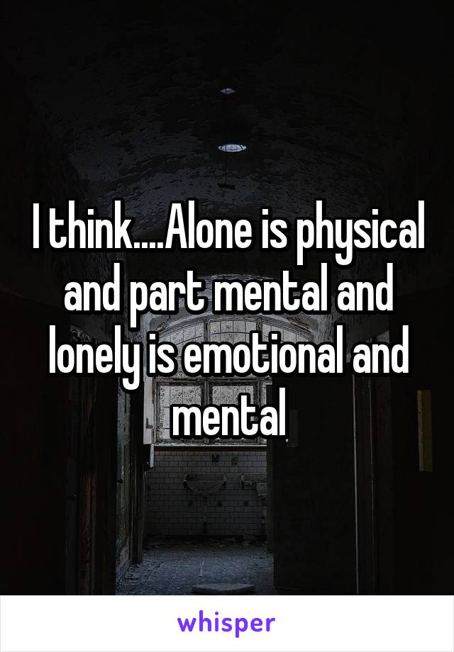 I think....Alone is physical and part mental and lonely is emotional and mental
