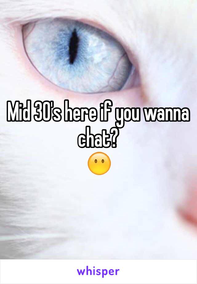 Mid 30's here if you wanna chat? 
😶