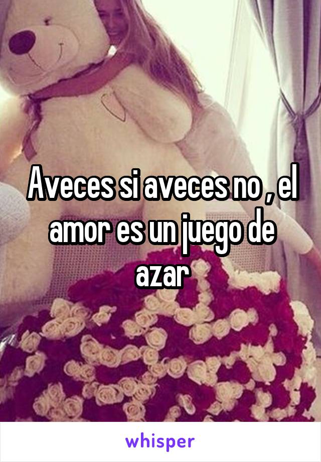 Aveces si aveces no , el amor es un juego de azar