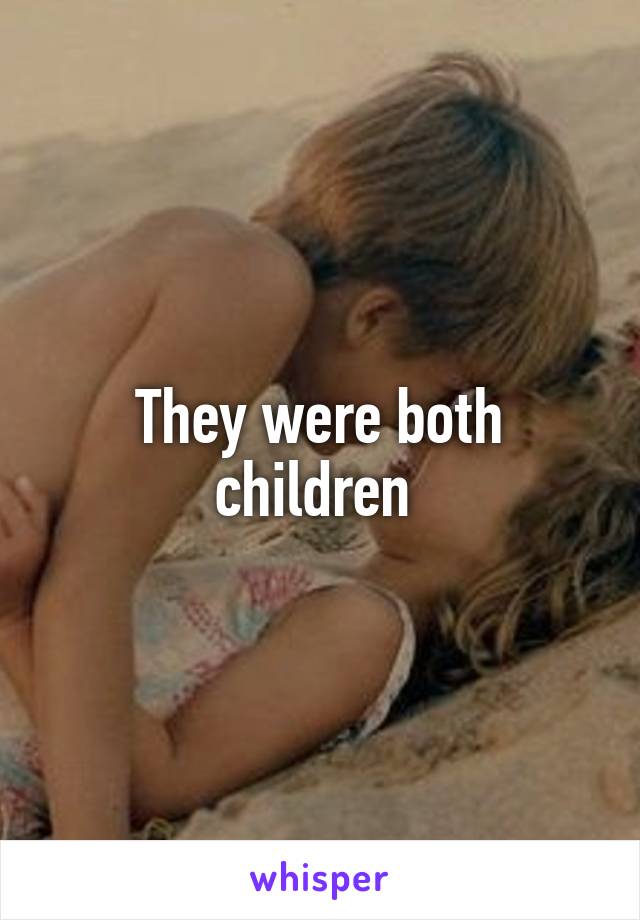 They were both children 