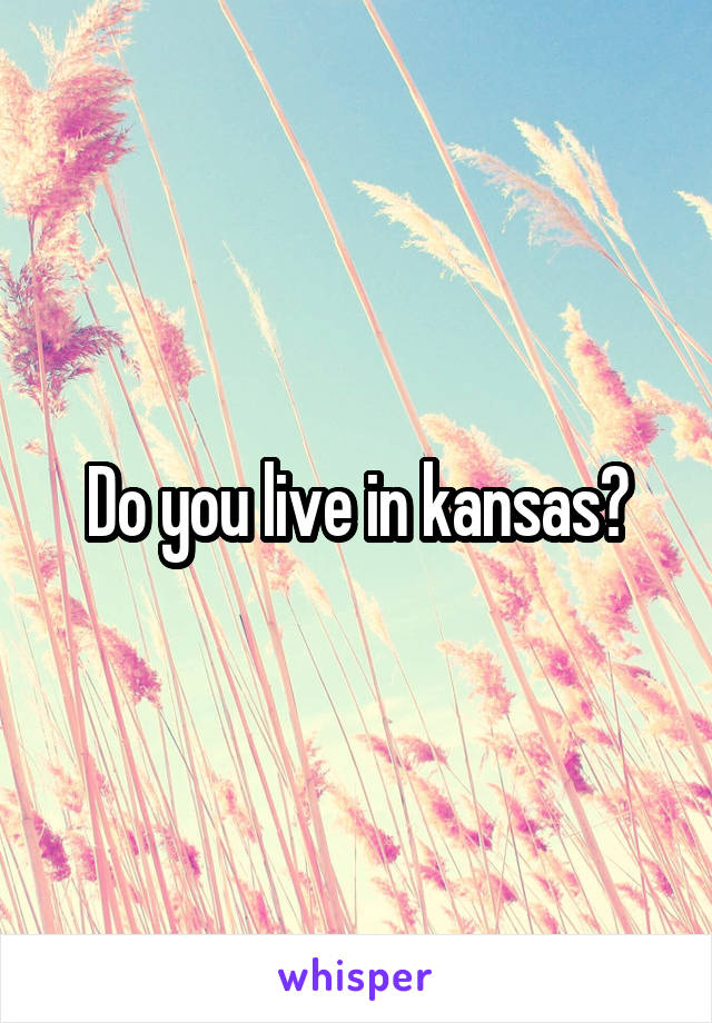 Do you live in kansas?