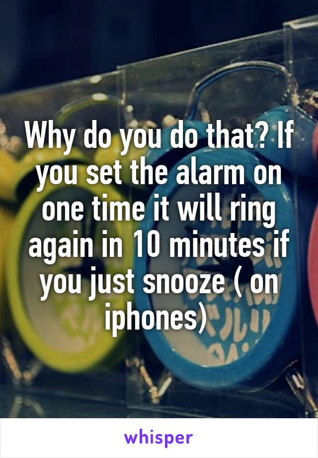 Why do you do that? If you set the alarm on one time it will ring again in 10 minutes if you just snooze ( on iphones) 