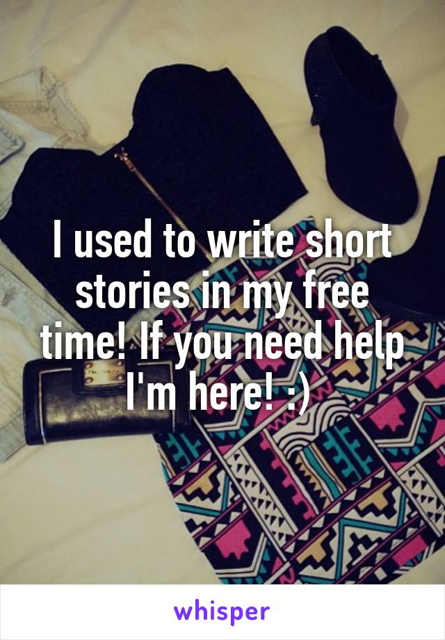 I used to write short stories in my free time! If you need help I'm here! :) 