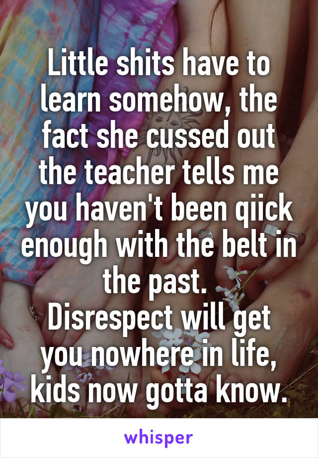 Little shits have to learn somehow, the fact she cussed out the teacher tells me you haven't been qiick enough with the belt in the past. 
Disrespect will get you nowhere in life, kids now gotta know.