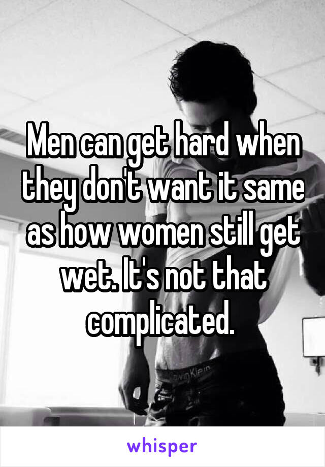 Men can get hard when they don't want it same as how women still get wet. It's not that complicated. 