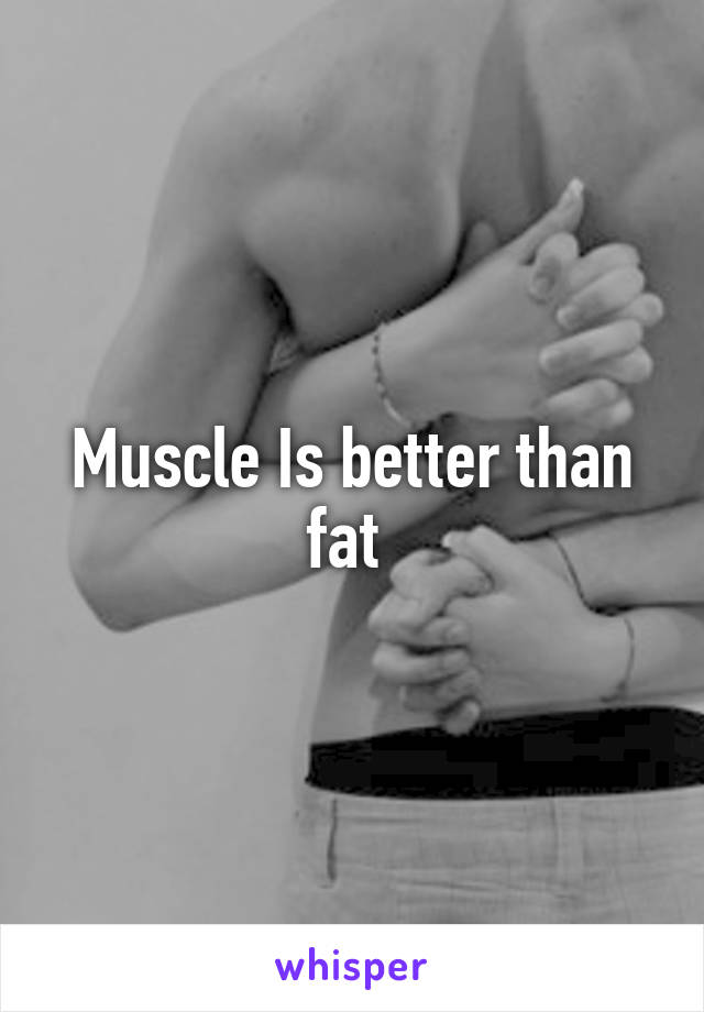 Muscle Is better than fat 