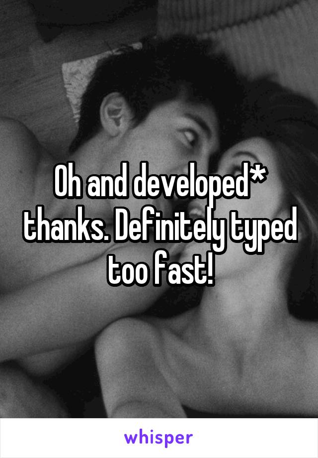 Oh and developed* thanks. Definitely typed too fast!