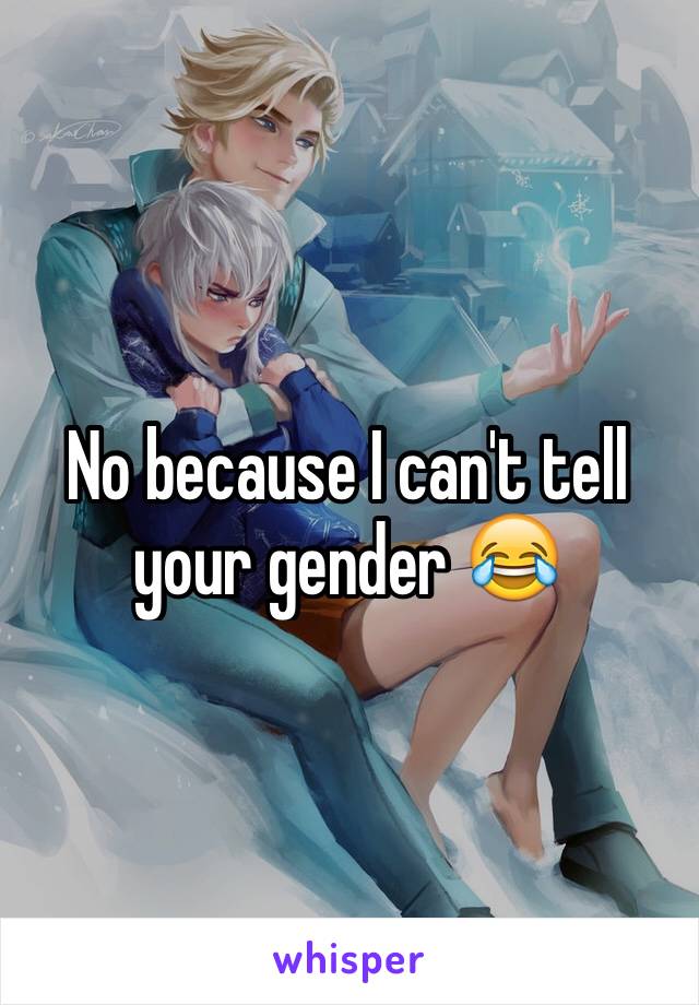 No because I can't tell your gender 😂