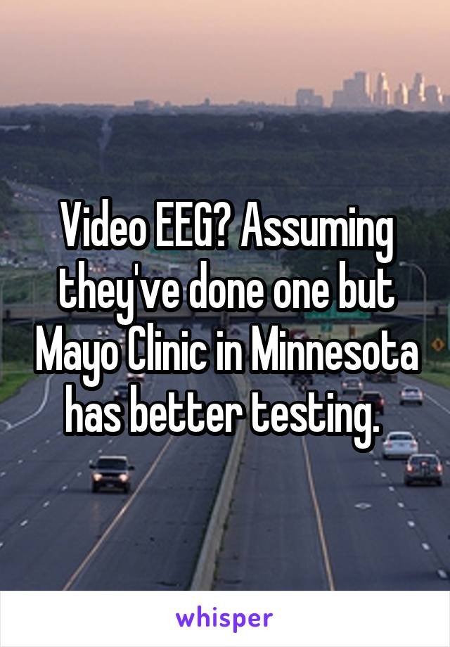 Video EEG? Assuming they've done one but Mayo Clinic in Minnesota has better testing. 