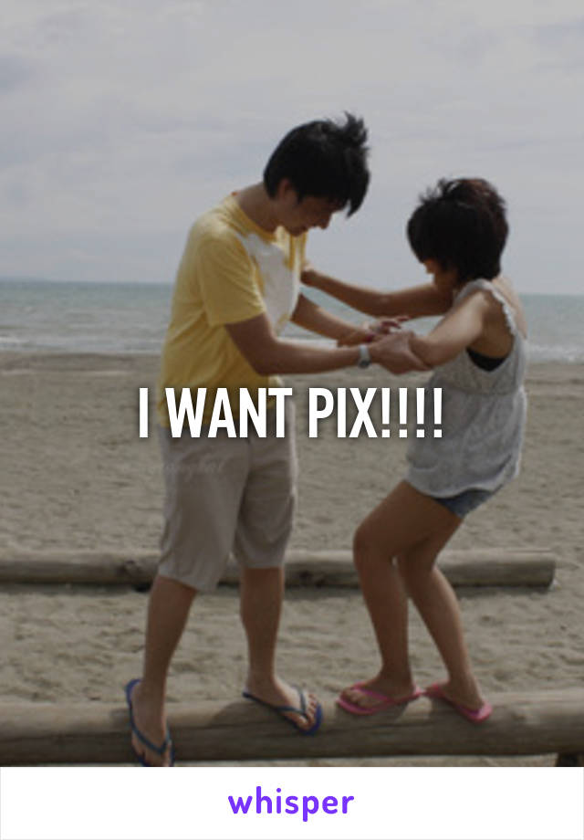 I WANT PIX!!!!