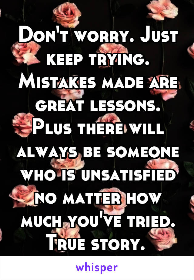 Don't worry. Just keep trying. Mistakes made are great lessons. Plus there will always be someone who is unsatisfied no matter how much you've tried. True story. 