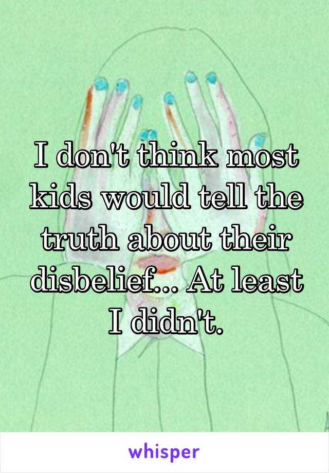 I don't think most kids would tell the truth about their disbelief... At least I didn't.