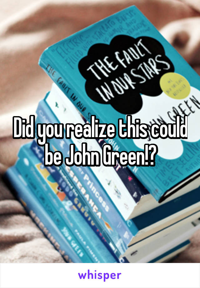 Did you realize this could be John Green!?