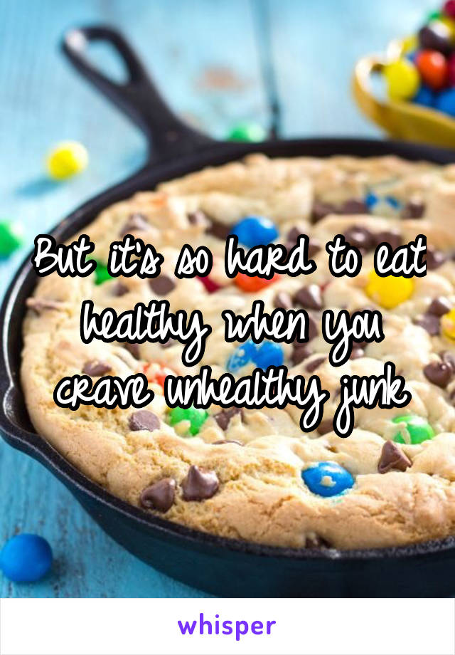 But it's so hard to eat healthy when you crave unhealthy junk