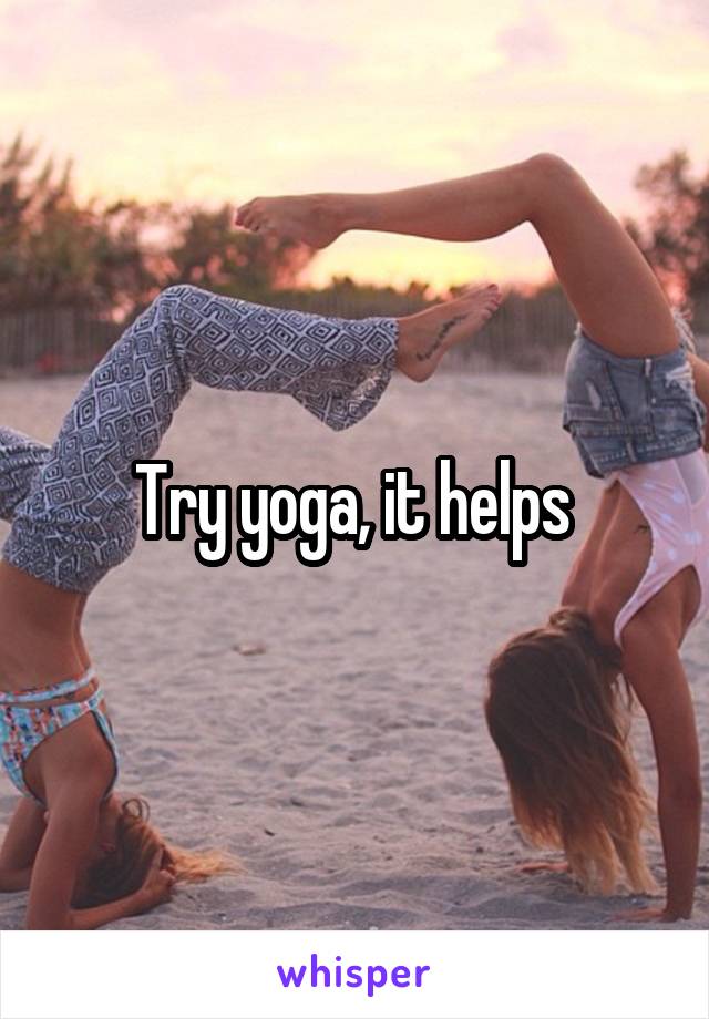 Try yoga, it helps 