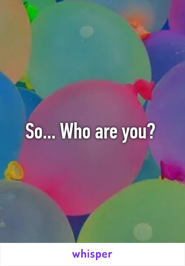 So... Who are you? 