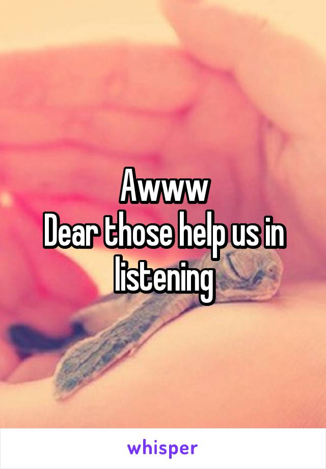 Awww
Dear those help us in listening