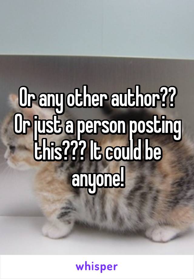 Or any other author?? Or just a person posting this??? It could be anyone!