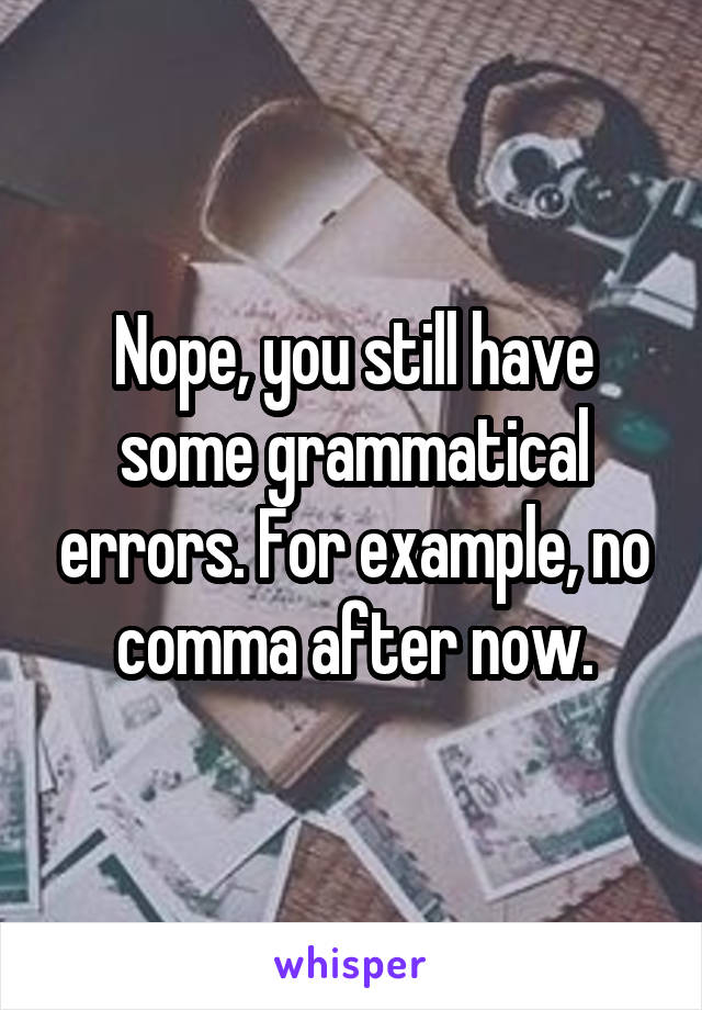 Nope, you still have some grammatical errors. For example, no comma after now.