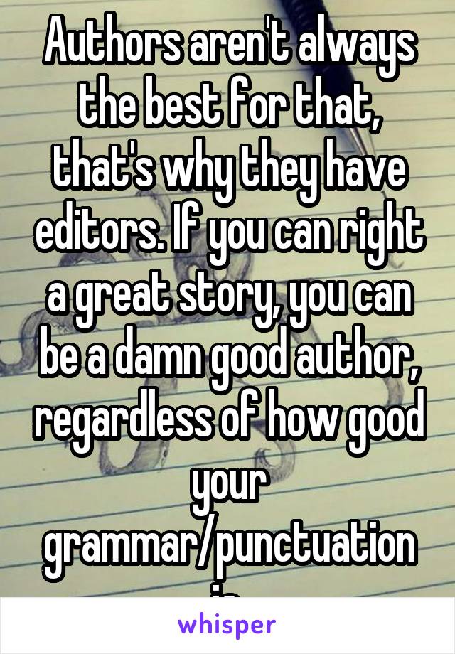 Authors aren't always the best for that, that's why they have editors. If you can right a great story, you can be a damn good author, regardless of how good your grammar/punctuation is.