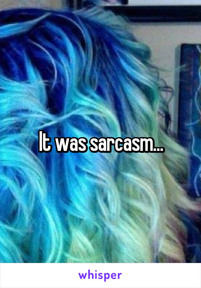 It was sarcasm...