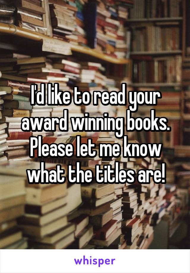 I'd like to read your award winning books. Please let me know what the titles are!