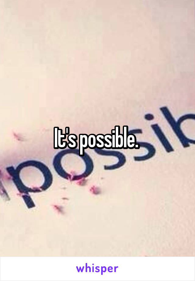 It's possible. 