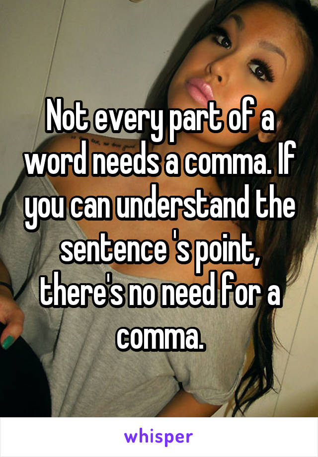 Not every part of a word needs a comma. If you can understand the sentence 's point, there's no need for a comma.