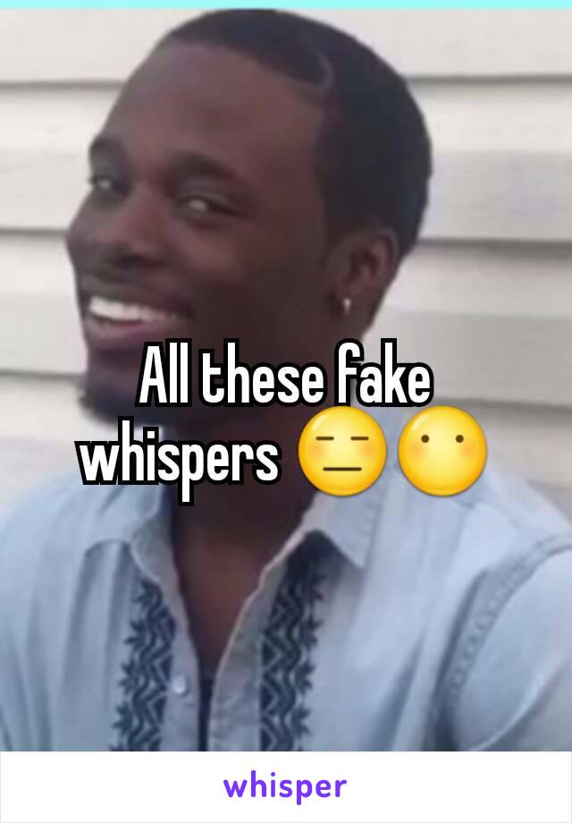 All these fake whispers 😑😶