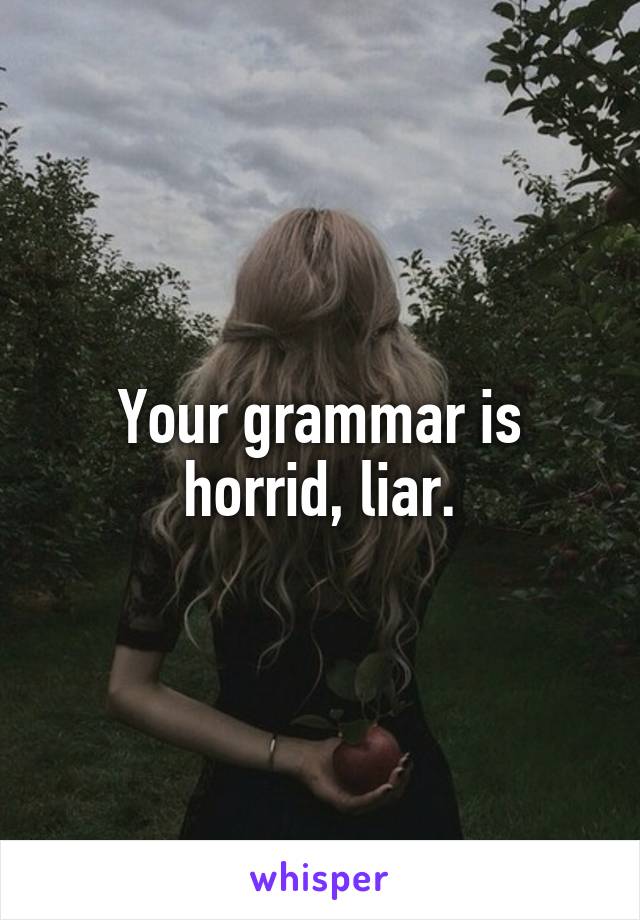 Your grammar is horrid, liar.