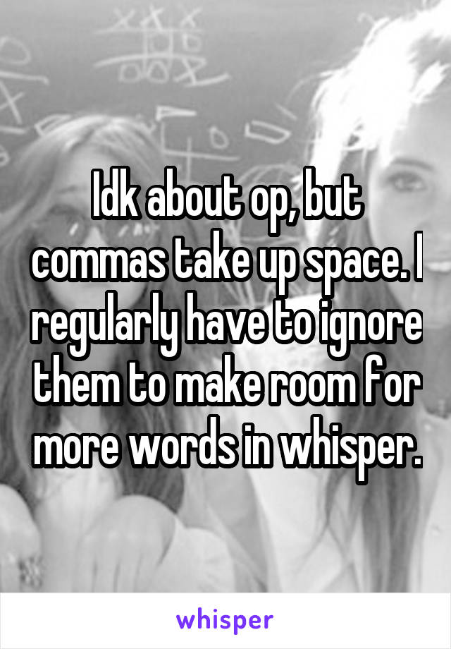 Idk about op, but commas take up space. I regularly have to ignore them to make room for more words in whisper.