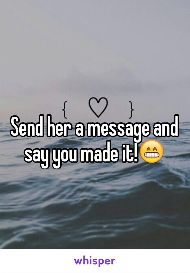 Send her a message and say you made it!😁