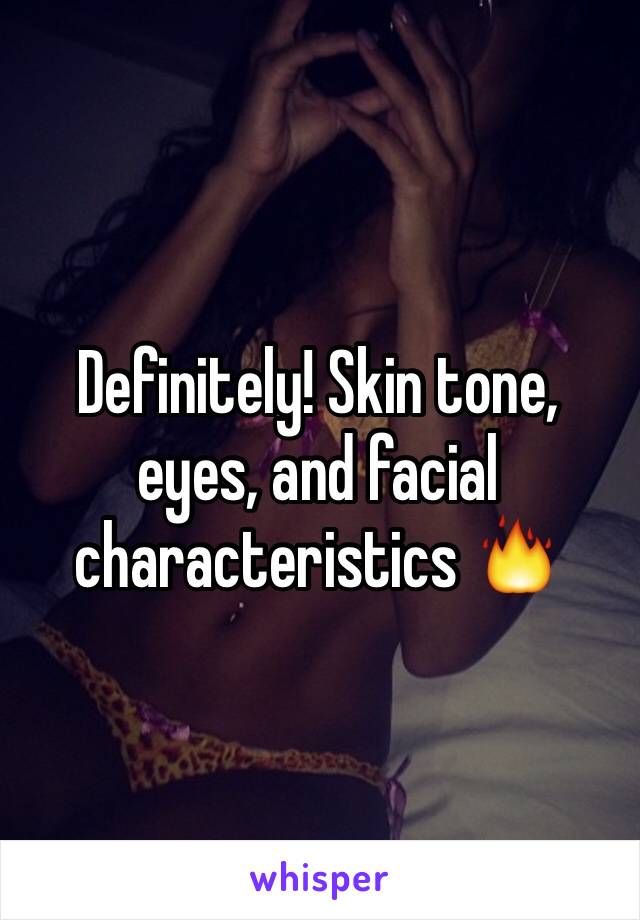 Definitely! Skin tone, eyes, and facial characteristics 🔥